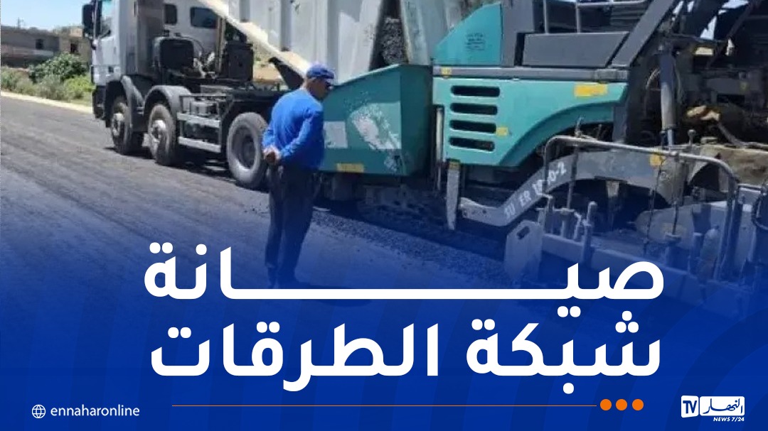 تواصل عمليات تطوير وصيانة وتحديث شبكة الطرقات عبر عدد من ولايات الوطن